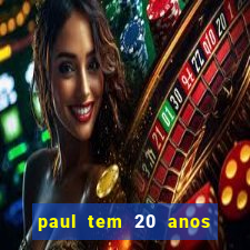 paul tem 20 anos de idade